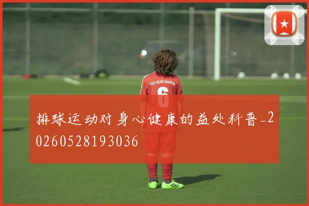 排球运动对身心健康的益处科普_20260528193036