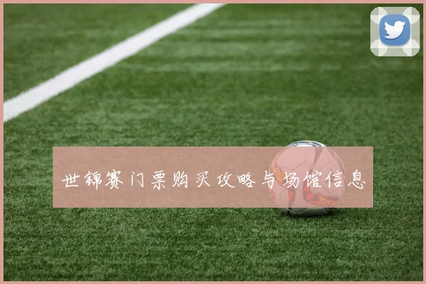 世锦赛门票购买攻略与场馆信息