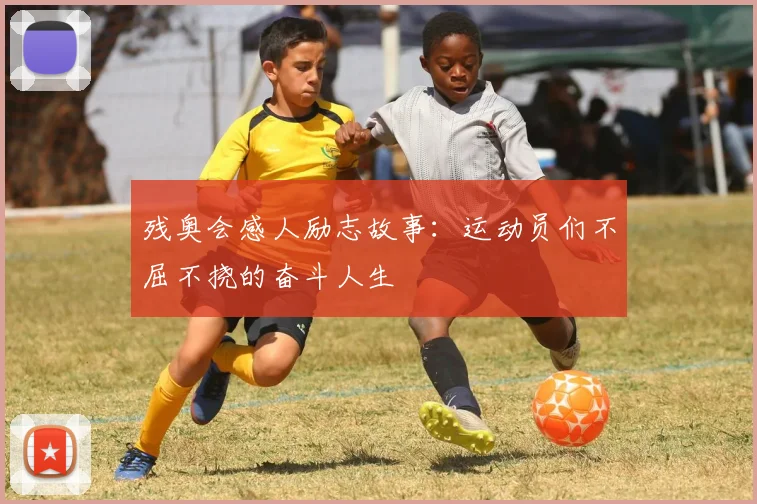 残奥会感人励志故事:运动员们不屈不挠的奋斗人生