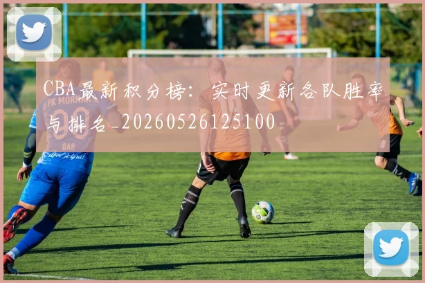 CBA最新积分榜:实时更新各队胜率与排名_20260526125100