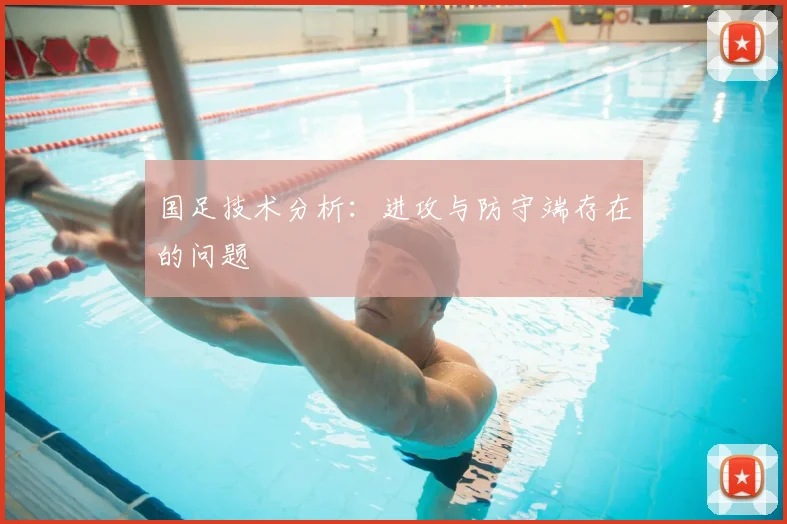 国足技术分析:进攻与防守端存在的问题