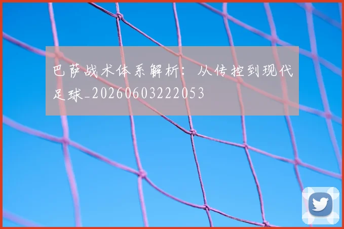 巴萨战术体系解析:从传控到现代足球_20260603222053