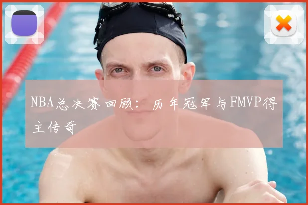 NBA总决赛回顾:历年冠军与FMVP得主传奇