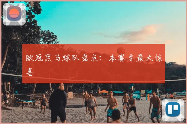 欧冠黑马球队盘点:本赛季最大惊喜