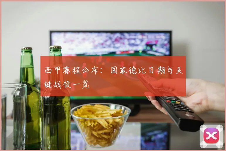 西甲赛程公布:国家德比日期与关键战役一览