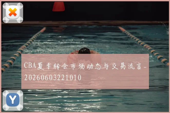 CBA夏季转会市场动态与交易流言_20260603221010