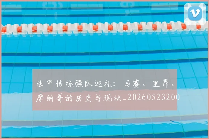 法甲传统强队巡礼:马赛、里昂、摩纳哥的历史与现状_20260523200107