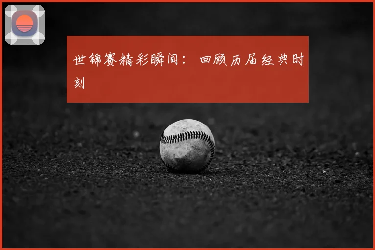 世锦赛精彩瞬间:回顾历届经典时刻