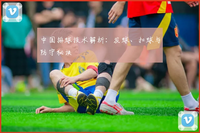 中国排球技术解析:发球、扣球与防守秘诀
