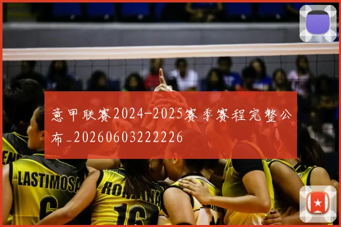意甲联赛2024-2025赛季赛程完整公布_20260603222226