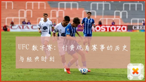 UFC 数字赛：付费观看赛事的历史与经典时刻