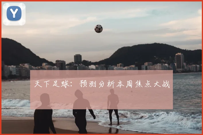 天下足球:预测分析本周焦点大战