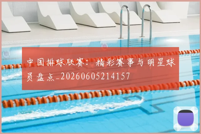 中国排球联赛:精彩赛事与明星球员盘点_20260605214157