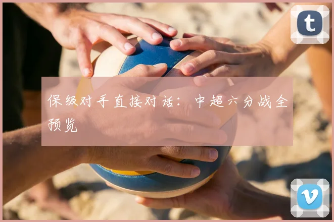 保级对手直接对话:中超六分战全预览