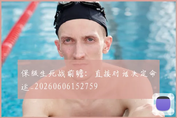 保级生死战前瞻:直接对话决定命运_20260606152759