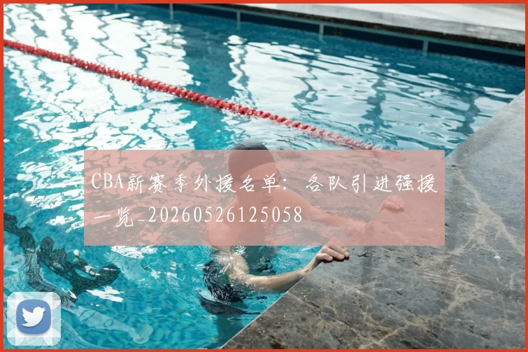 CBA新赛季外援名单：各队引进强援一览_20260526125058
