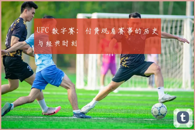 UFC 数字赛:付费观看赛事的历史与经典时刻