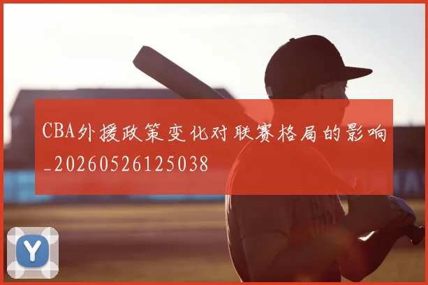 CBA外援政策变化对联赛格局的影响_20260526125038