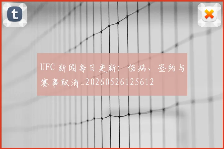 UFC 新闻每日更新:伤病、签约与赛事取消_20260526125612
