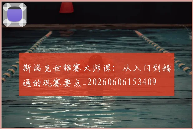斯诺克世锦赛大师课:从入门到精通的观赛要点_20260606153409