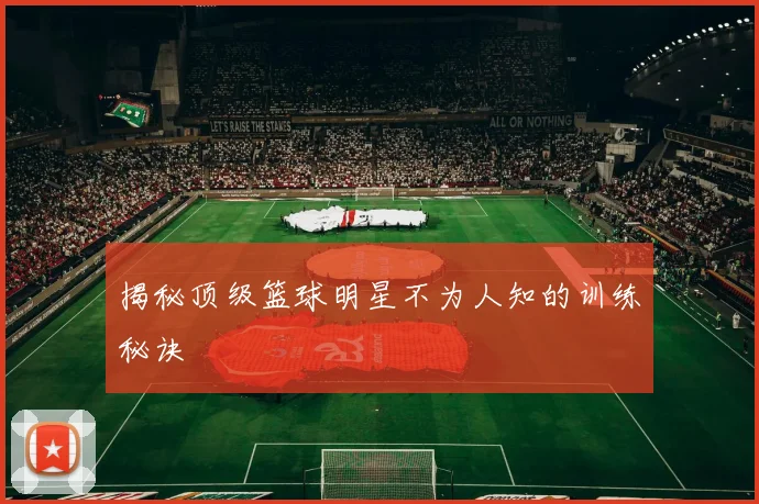 揭秘顶级篮球明星不为人知的训练秘诀