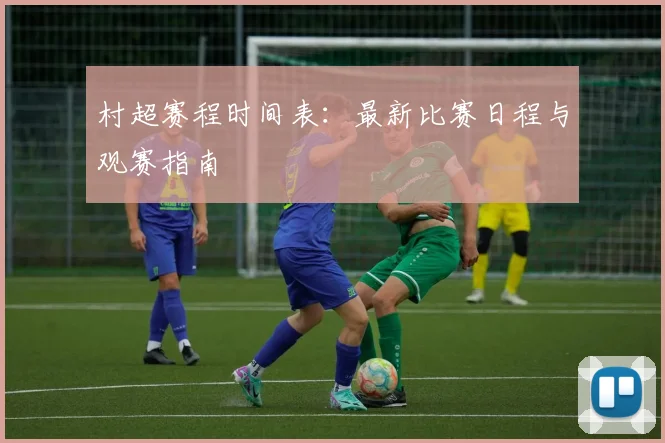 村超赛程时间表:最新比赛日程与观赛指南