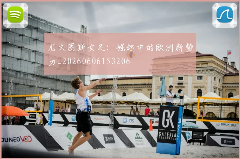 尤文图斯女足:崛起中的欧洲新势力_20260606153206