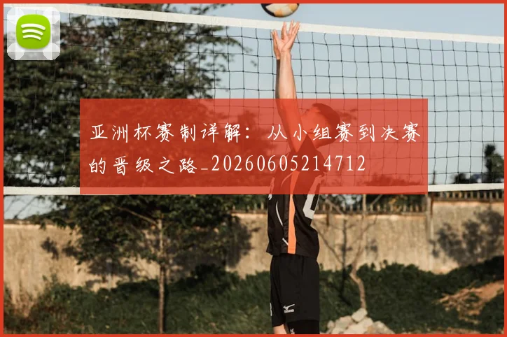 亚洲杯赛制详解:从小组赛到决赛的晋级之路_20260605214712
