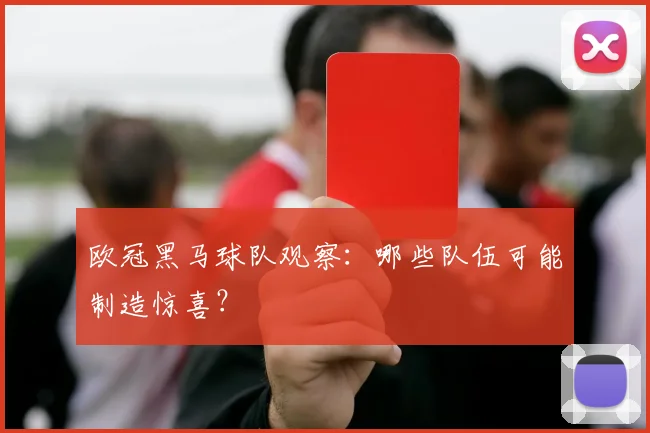 欧冠黑马球队观察:哪些队伍可能制造惊喜?
