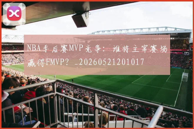 NBA季后赛MVP竞争:谁将主宰赛场赢得FMVP?_20260521201017