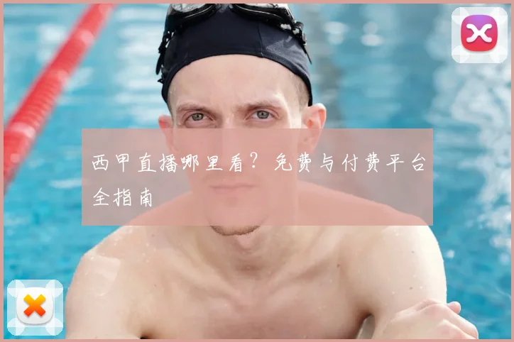 西甲直播哪里看?免费与付费平台全指南
