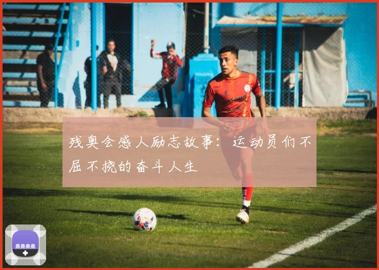 残奥会感人励志故事:运动员们不屈不挠的奋斗人生