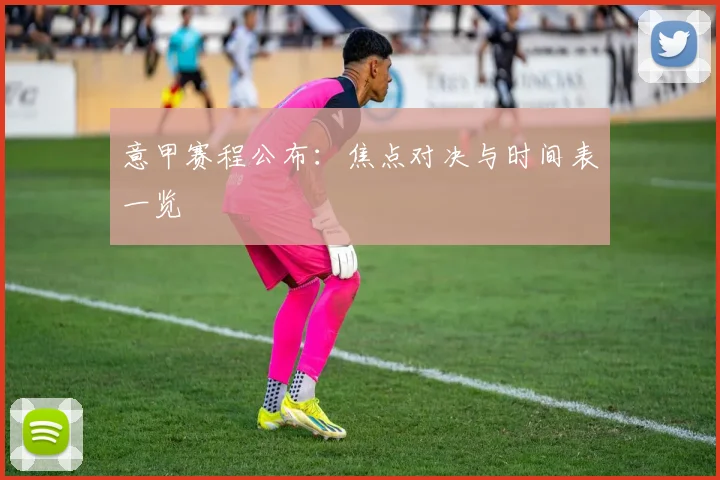 意甲赛程公布:焦点对决与时间表一览