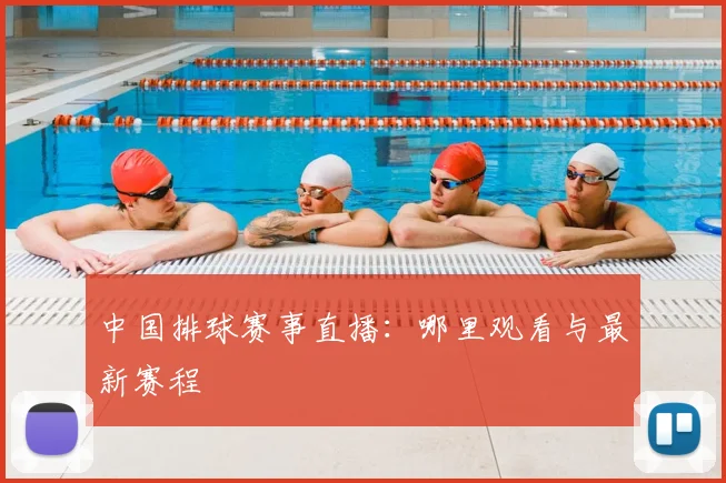 中国排球赛事直播：哪里观看与最新赛程