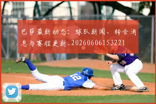 巴萨最新动态:球队新闻、转会消息与赛程更新_20260606153221