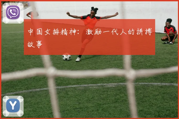 中国女排精神:激励一代人的拼搏故事