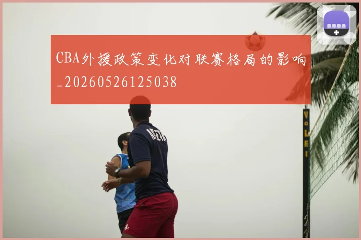 CBA外援政策变化对联赛格局的影响_20260526125038