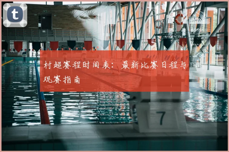 村超赛程时间表:最新比赛日程与观赛指南