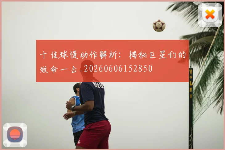 十佳球慢动作解析:揭秘巨星们的致命一击_20260606152850