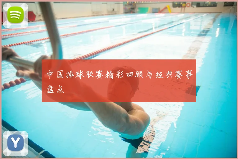 中国排球联赛精彩回顾与经典赛事盘点