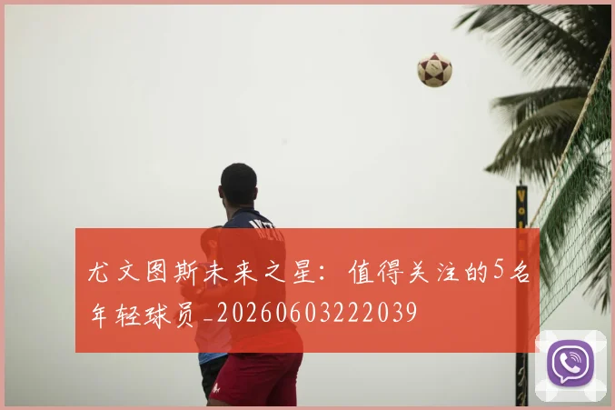 尤文图斯未来之星:值得关注的5名年轻球员_20260603222039