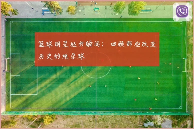 篮球明星经典瞬间:回顾那些改变历史的绝杀球