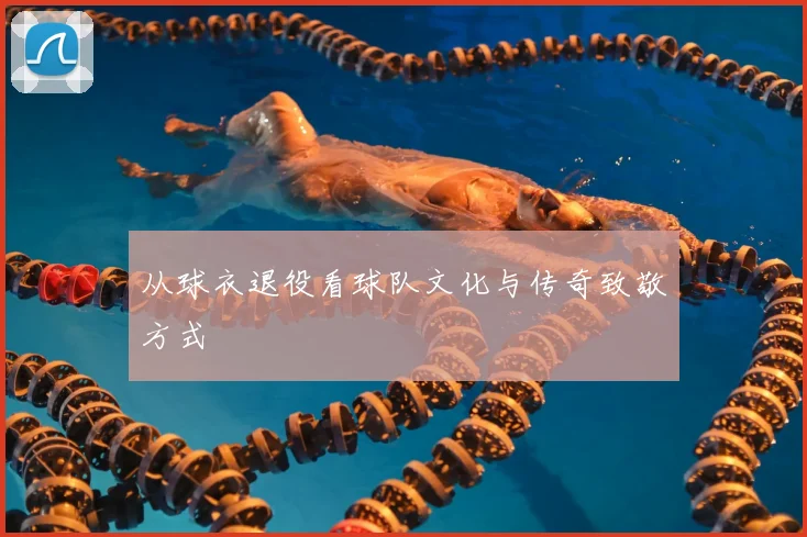 从球衣退役看球队文化与传奇致敬方式