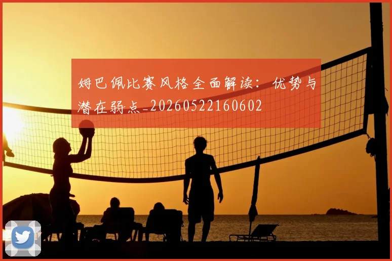 姆巴佩比赛风格全面解读:优势与潜在弱点_20260522160602