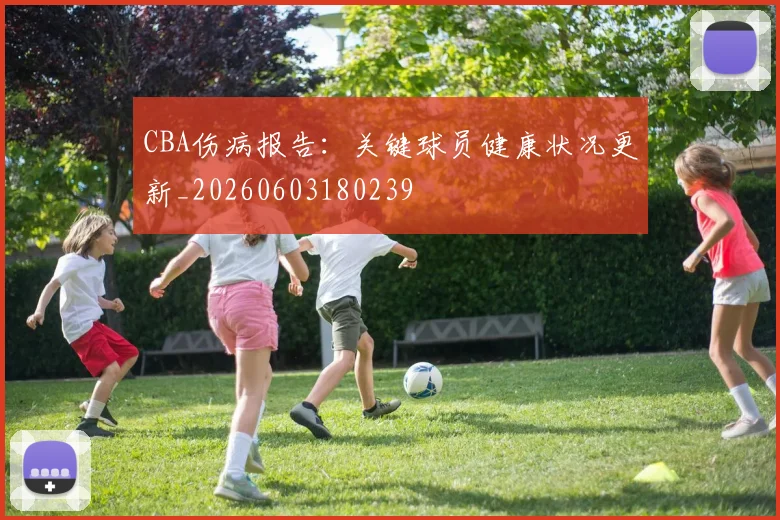 CBA伤病报告:关键球员健康状况更新_20260603180239