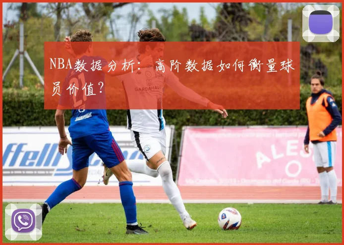 NBA数据分析：高阶数据如何衡量球员价值？