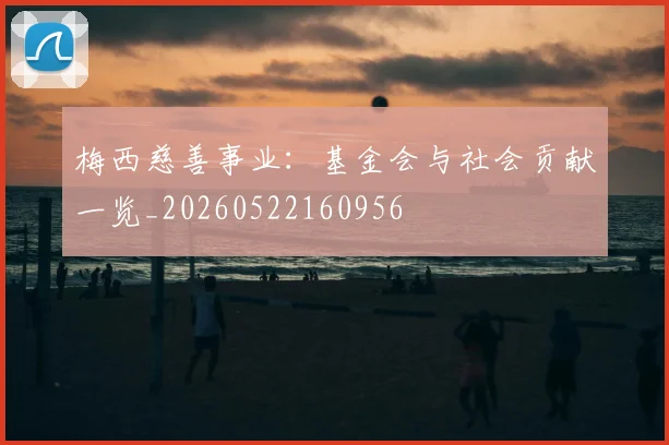 梅西慈善事业：基金会与社会贡献一览_20260522160956