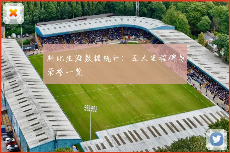 科比生涯数据统计：五大里程碑与荣誉一览