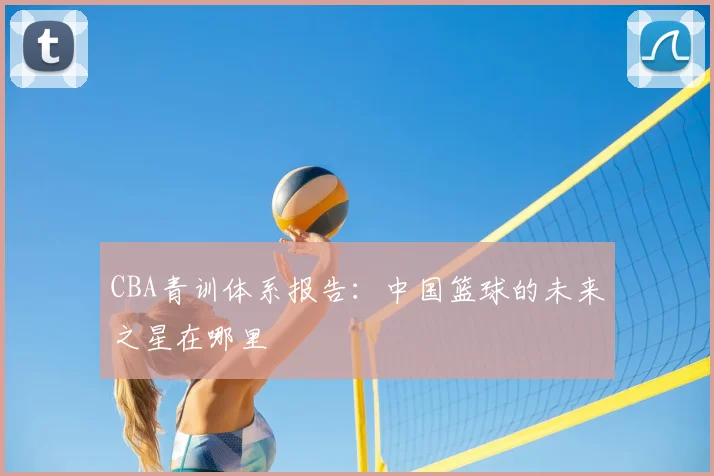 CBA青训体系报告:中国篮球的未来之星在哪里
